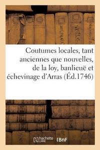 Coutumes Locales, Tant Anciennes Que Nouvelles, de la Loy, Banlieu Et chevinage d'Arras di Collectif edito da Hachette Livre - BNF
