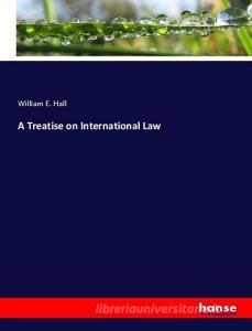 A Treatise on International Law di William E. Hall edito da hansebooks