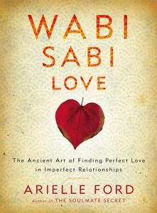 Wabi Sabi Love: The Ancient Art of Finding Perfect Love in Imperfect Relationships di Arielle Ford edito da HARPER ONE