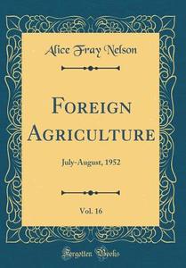 Foreign Agriculture, Vol. 16: July-August, 1952 (Classic Reprint) di Alice Fray Nelson edito da Forgotten Books
