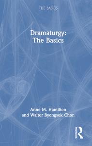Dramaturgy: The Basics di Anne M. Hamilton, Walter Byongsok Chon edito da Taylor & Francis Ltd