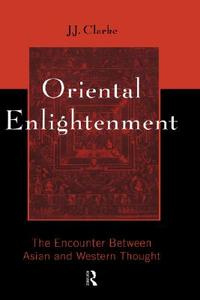 Oriental Enlightenment: The Encounter Between Asian and Western Thought di J. J. Clarke edito da ROUTLEDGE
