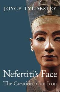Nefertiti's Face: The Creation of an Icon di Joyce Tyldesley edito da HARVARD UNIV PR