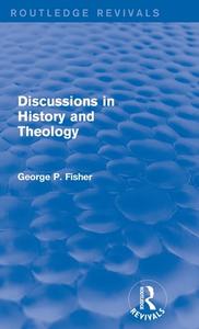 Discussions in History and Theology di George P. Fisher edito da Taylor & Francis Ltd