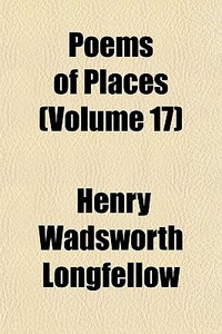 Poems Of Places Volume 17 di Henry Wadsworth Longfellow edito da General Books