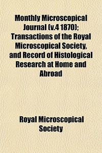 Monthly Microscopical Journal V.4 1870 di Royal Microscopical Society edito da General Books