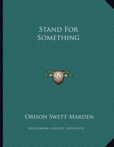 Stand for Something di Orison Swett Marden edito da Kessinger Publishing