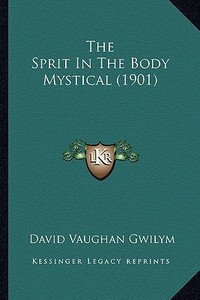 The Sprit in the Body Mystical (1901) di David Vaughan Gwilym edito da Kessinger Publishing