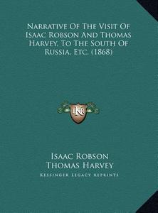 Narrative of the Visit of Isaac Robson and Thomas Harvey, to the South of Russia, Etc. (1868) di Isaac Robson, Thomas Harvey edito da Kessinger Publishing