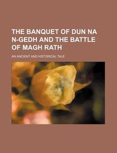 The Banquet of Dun Na N-Gedh and the Battle of Magh Rath; An Ancient and Historical Tale di Anonymous edito da Rarebooksclub.com