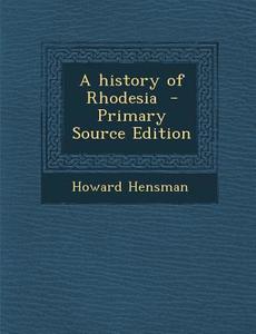A History of Rhodesia - Primary Source Edition di Howard Hensman edito da Nabu Press