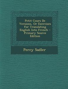 Petit Cours de Versions, or Exercises for Translating English Into French - Primary Source Edition di Percy Sadler edito da Nabu Press