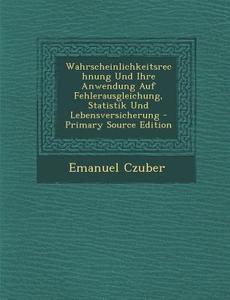 Wahrscheinlichkeitsrechnung Und Ihre Anwendung Auf Fehlerausgleichung, Statistik Und Lebensversicherung di Emanuel Czuber edito da Nabu Press