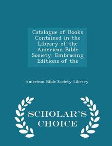 Catalogue Of Books Contained In The Library Of The American Bible Society di American Bible Society Library edito da Scholar's Choice