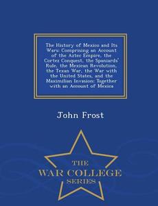 The History Of Mexico And Its Wars di John Frost edito da War College Series