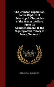 The Crimean Expedition, To The Capture Of Sebastopol. Chronicles Of The War In The East, From Its Commencement, To The Signing Of The Treaty Of Peace; di Cesar Lecat Bazancourt edito da Andesite Press