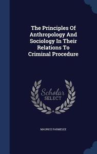The Principles Of Anthropology And Sociology In Their Relations To Criminal Procedure di Maurice Parmelee edito da Sagwan Press