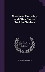 Christmas Every Day, And Other Stories Told For Children di William Dean Howells edito da Palala Press
