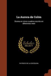 La Aurora de Col n di Patricio De La Escosura edito da Andesite Press