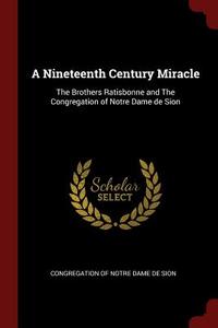 A Nineteenth Century Miracle: The Brothers Ratisbonne and the Congregation of Notre Dame de Sion edito da CHIZINE PUBN