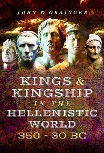 Kings and Kingship in the Hellenistic World 350 - 30 BC di Dr. John D. Grainger edito da Pen & Sword Books Ltd