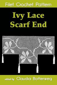 Ivy Lace Scarf End Filet Crochet Pattern: Complete Instructions and Chart di Claudia Botterweg edito da Createspace