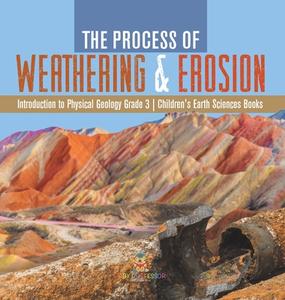 The Process Of Weathering & Erosion | Introduction To Physical Geology Grade 3 | Children's Earth Sciences Books di Baby Professor edito da Speedy Publishing LLC