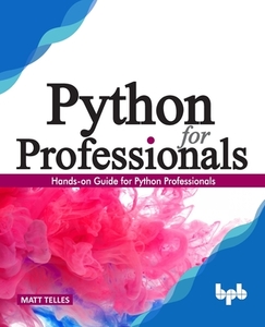 Python for Professionals: Hands-on Guide for Python Professionals (English Edition) di Matt Telles edito da BPB PUBN