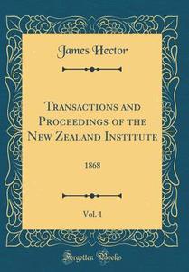 Transactions and Proceedings of the New Zealand Institute, Vol. 1: 1868 (Classic Reprint) di James Hector edito da Forgotten Books