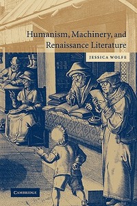 Humanism, Machinery, and Renaissance Literature di Jessica Wolfe edito da Cambridge University Press