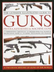 The Ultimate Illustrated Guide To Guns, Pistols, Revolvers And Machine Guns di Anthony North, Charles Stronge, Patrick Sweeney, William Fowler edito da Anness Publishing