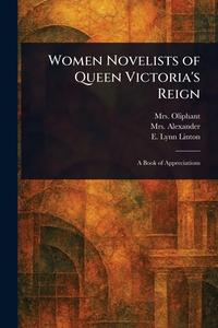 Women Novelists of Queen Victoria's Reign di (Margaret) Oliphant, Alexander, E Lynn (Elizabeth Lynn) Linton edito da Creative Media Partners, LLC