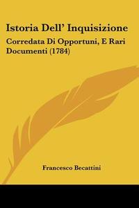 Istoria Dell' Inquisizione: Corredata Di Opportuni, E Rari Documenti (1784) di Francesco Becattini edito da Kessinger Publishing