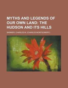 Myths And Legends Of Our Own Land; The Hudson And Its Hills di Charles M. Skinner edito da General Books Llc