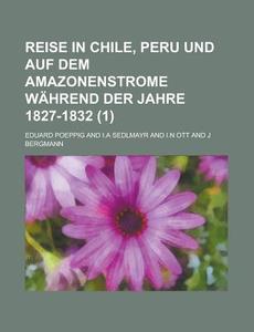 Reise In Chile, Peru Und Auf Dem Amazonenstrome Wahrend Der Jahre 1827-1832 (1) di Eduard Poeppig edito da General Books Llc