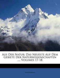 Aus Der Natur: Das Neueste Auf Dem Gebiete Der Naturwissenschaften ..., Volumes 17-18 di Anonymous edito da Nabu Press