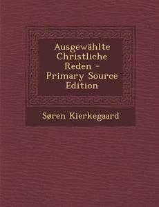 Ausgewahlte Christliche Reden - Primary Source Edition di Soren Kierkegaard edito da Nabu Press