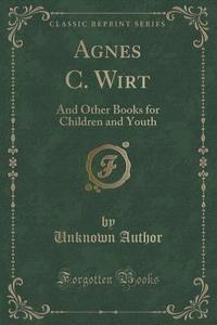 Agnes C. Wirt di Unknown Author edito da Forgotten Books