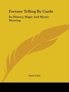 Fortune Telling By Cards: Its History, Magic And Mystic Meaning di Astra Cielo edito da Kessinger Publishing, Llc