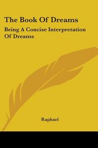 The Book Of Dreams: Being A Concise Interpretation Of Dreams di Raphael edito da Kessinger Publishing, Llc