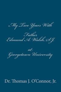 My Two Years with Father Edmund A. Walsh. S.J. at Georgetown University di Thomas J. O'Connor, Dr Thomas J. O'Connor Jr edito da Createspace