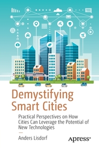 Demystifying Smart Cities: Practical Perspectives on How Cities Can Leverage the Potential of New Technologies di Anders Lisdorf edito da APRESS