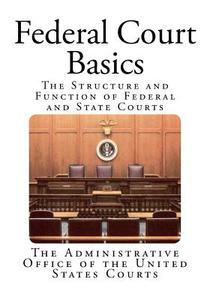 Federal Court Basics: The Structure and Function of Federal and State Courts di The Administrative Office of the United edito da Createspace