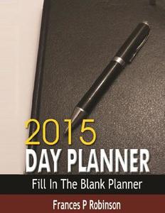 2015 Day Planner: Fill in the Blank Planner di Frances P. Robinson edito da Createspace