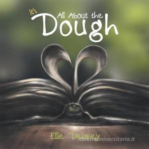 It's All About the Dough di Ellie Delaney edito da Xlibris