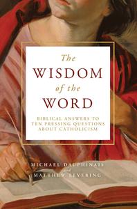 The Wisdom of the Word: Biblical Answers to Ten Pressing Questions about Catholicism di Matthew Levering, Michael Dauphinais edito da WORD ON FIRE