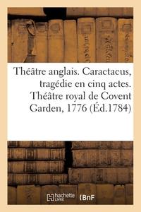 Theatre Anglais. Caractacus, Tragedie En Cinq Actes, Sur Le Modele Des Tragedies Grecques di COLLECTIF edito da Hachette Livre - BNF