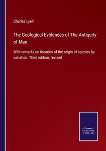 The Geological Evidences of The Antiquity of Man di Charles Lyell edito da Salzwasser-Verlag