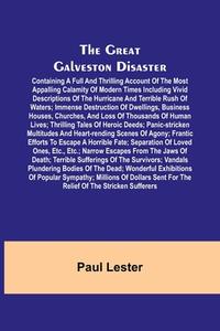The Great Galveston Disaster; Containing a Full and Thrilling Account of the Most Appalling Calamity of Modern Times Including Vivid Descriptions of t di Paul Lester edito da Alpha Editions