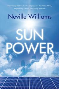 Sun Power: How Energy from the Sun Is Changing Lives Around the World, Empowering America, and Saving the Planet di Neville Williams edito da Forge